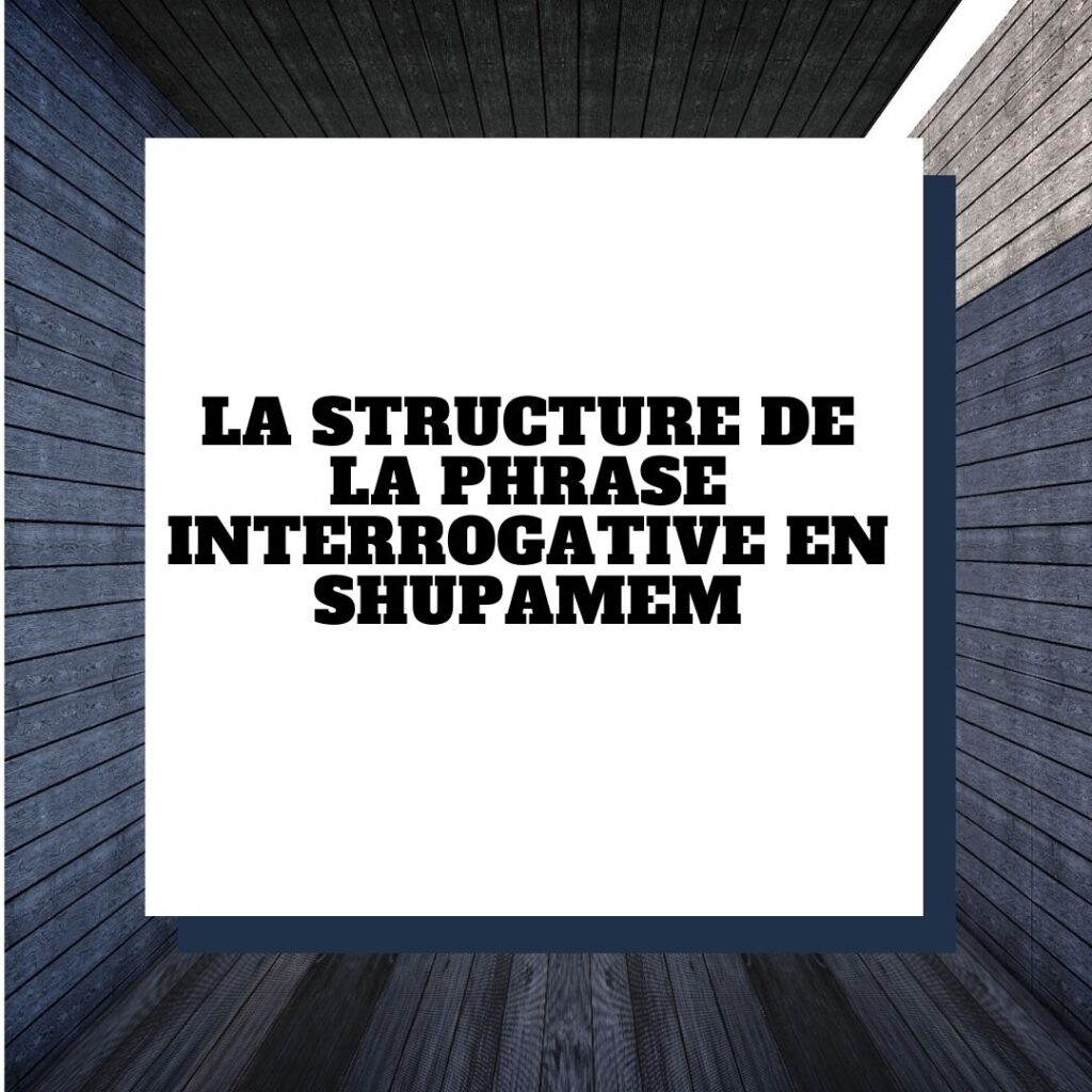 La structure de la phrase interrogative en Shupamem