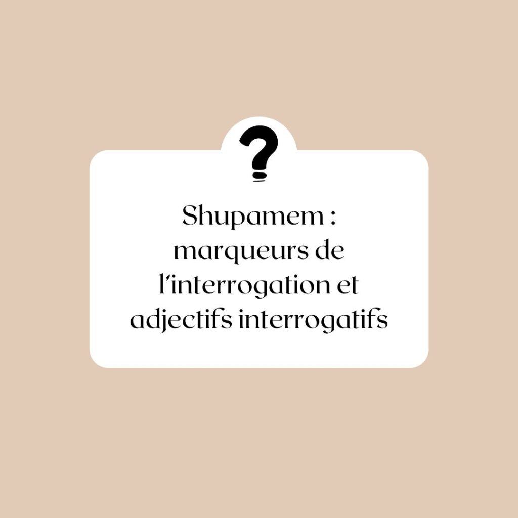 Shupamem marqueurs de l’interrogation et adjectifs interrogatifs
